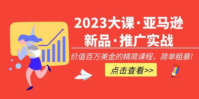 2023大课·亚马逊新品·推广实战：精简课程，简单粗暴-58轻创项目库