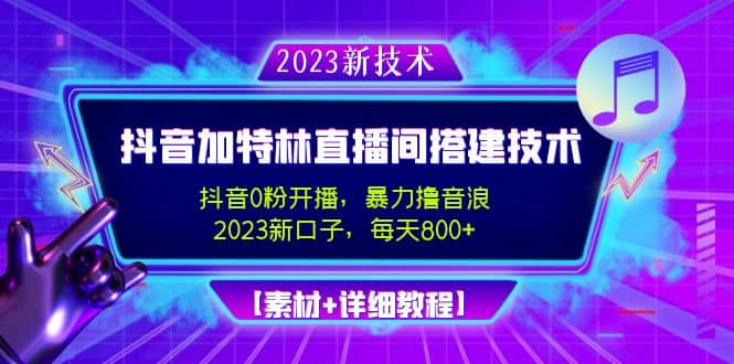 2023抖音加特林直播间搭建技术，0粉开播-暴力撸音浪【素材 教程】-58轻创项目库