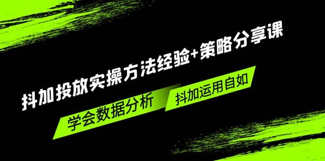 抖加投放实操方法经验 策略分享课，学会数据分析，抖加运用自如-58轻创项目库