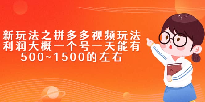 新玩法之拼多多视频玩法，利润大概一个号一天能有500~1500的左右-58轻创项目库