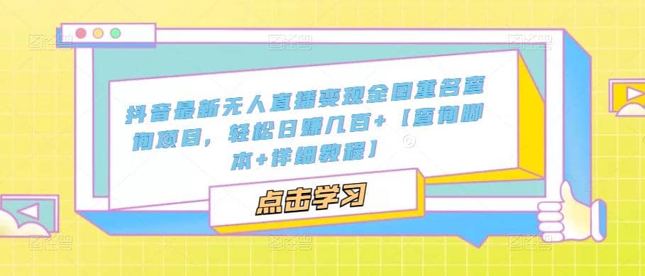 抖音最新无人直播变现全国重名查询项目 日赚几百 【查询脚本 详细教程】-58轻创项目库