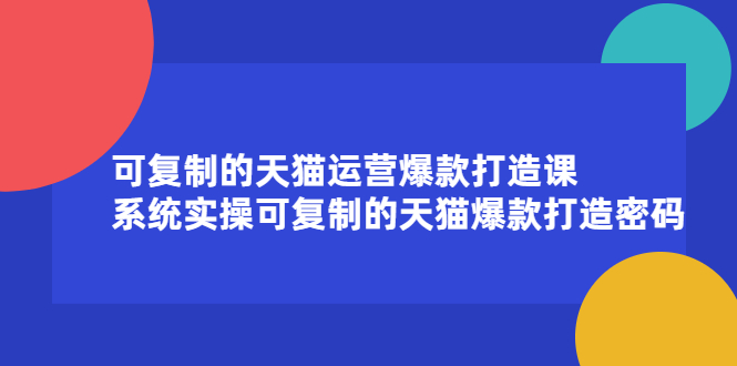 可复制的天猫运营爆款打造课，系统实操可复制的天猫爆款打造密码-58轻创项目库