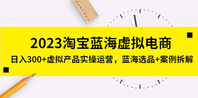 2023淘宝蓝海虚拟电商，虚拟产品实操运营，蓝海选品 案例拆解-58轻创项目库