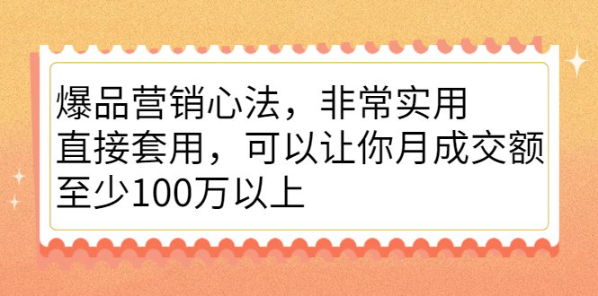 爆品营销心法，非常实用，直接套用，可以让你月成交额至少100万以上-58轻创项目库