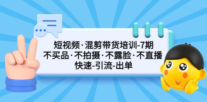 短视频·混剪带货培训-第7期 不买品·不拍摄·不露脸·不直播 快速引流出单-58轻创项目库