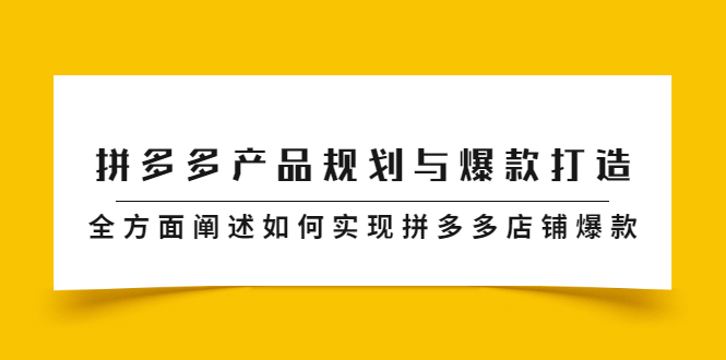 拼多多产品规划与爆款打造，全方面阐述如何实现拼多多店铺爆款-58轻创项目库