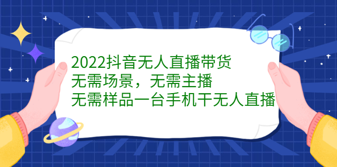 2022抖音无人直播带货，无需场景，无需主播，无需样品一台手机干无人直播-58轻创项目库