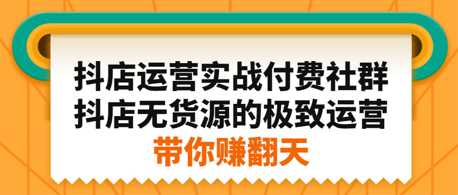 抖店运营实战付费社群，抖店无货源的极致运营带你赚翻天-58轻创项目库