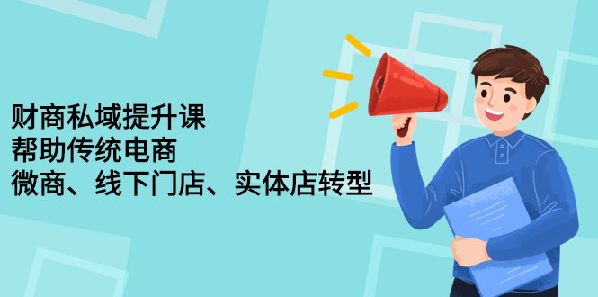 财商私域提升课，帮助传统电商、微商、线下门店、实体店转型-58轻创项目库