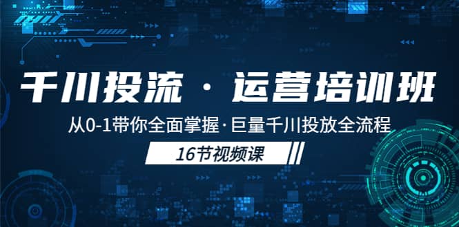 千川投流·运营培训班：从0-1带你全面掌握·巨量千川投放全流程-58轻创项目库