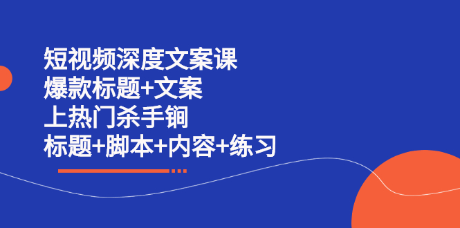 短视频深度文案课 爆款标题 文案 上热门杀手锏（标题 脚本 内容 练习）-58轻创项目库