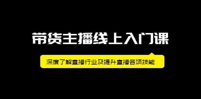 带货主播线上入门课，深度了解直播行业及提升直播各项技能-58轻创项目库