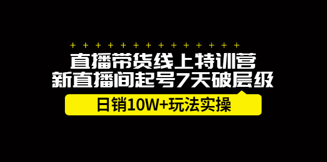 直播带货线上特训营，新直播间起号7天破层级日销10万玩法实操-58轻创项目库