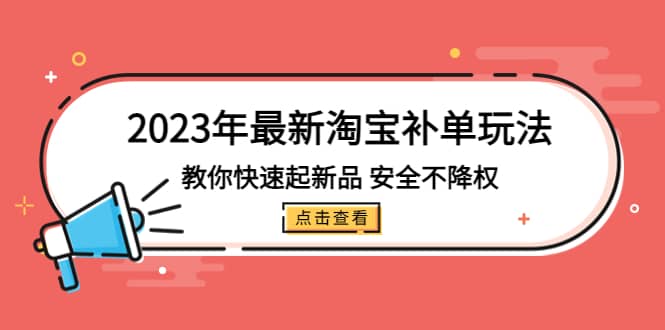 2023年最新淘宝补单玩法，教你快速起·新品，安全·不降权（18课时）-58轻创项目库