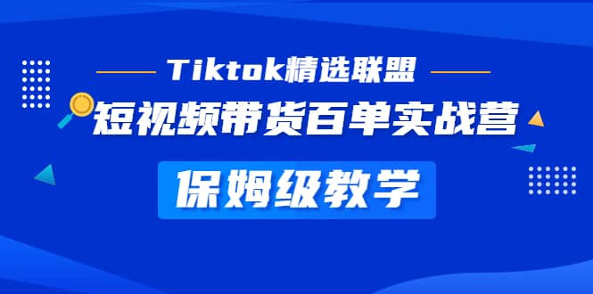 Tiktok精选联盟·短视频带货百单实战营 保姆级教学 快速成为Tiktok带货达人-58轻创项目库