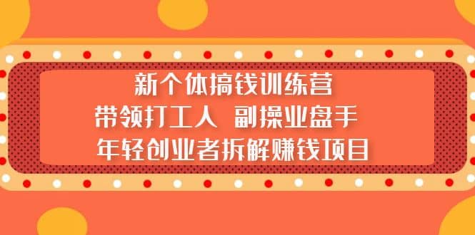 新个体搞钱训练营：带领打工人 副操业盘手 年轻创业者拆解赚钱项目-58轻创项目库