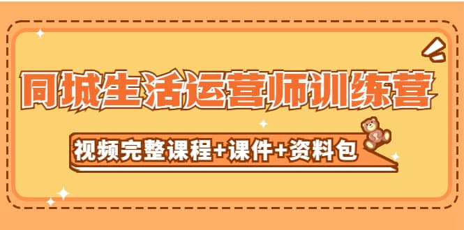 某收费培训-同城生活运营师训练营（视频完整课程 课件 资料包）无水印-58轻创项目库