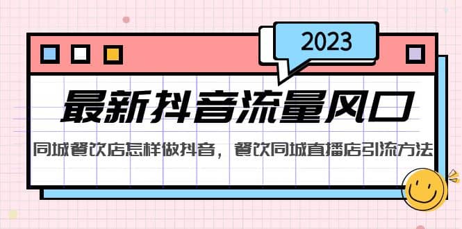 2023最新抖音流量风口，同城餐饮店怎样做抖音，餐饮同城直播店引流方法-58轻创项目库