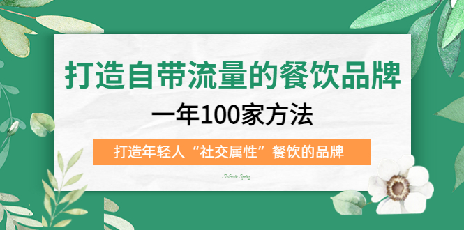 打造自带流量的餐饮品牌：一年100家方法 打造年轻人“社交属性”餐饮的品牌-58轻创项目库