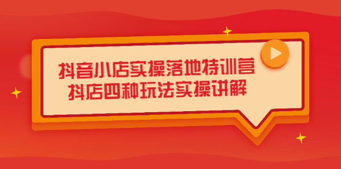 抖音小店实操落地特训营，抖店四种玩法实操讲解（干货视频）-58轻创项目库