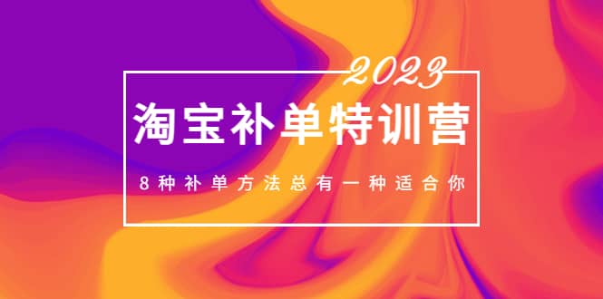 2023最新淘宝补单特训营，8种补单方法总有一种适合你-58轻创项目库