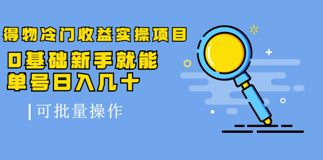 得物冷门收益实操项目教程，0基础新手就能单号日入几十，可批量操作【视频课程】-58轻创项目库