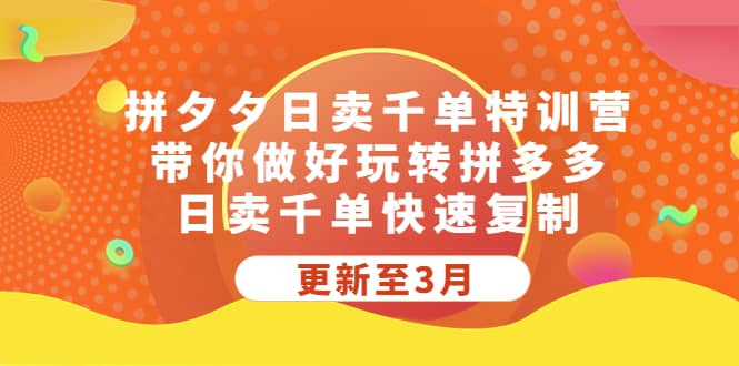 拼夕夕日卖千单特训营，带你做好玩转拼多多，日卖千单快速复制 (更新至3月)-58轻创项目库