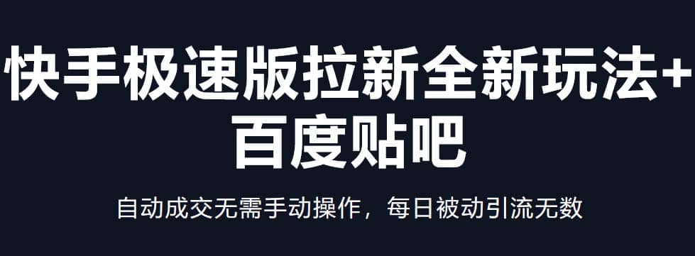 快手极速版拉新全新玩法 百度贴吧=自动成交无需手动操作，每日被动引流无数-58轻创项目库