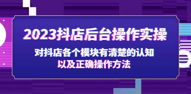 2023抖店后台操作实操，对抖店各个模块有清楚的认知以及正确操作方法-58轻创项目库