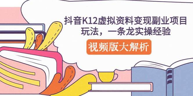 抖音K12虚拟资料变现副业项目玩法，一条龙实操经验，视频版大解析-58轻创项目库