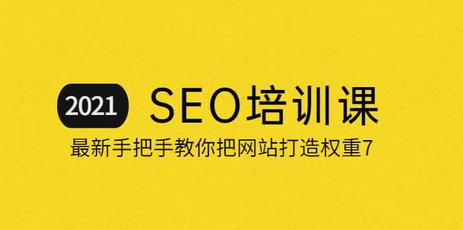 2021最新SEO培训：手把手教你把网站打造权重7，轻松月入3万（无水印）-58轻创项目库