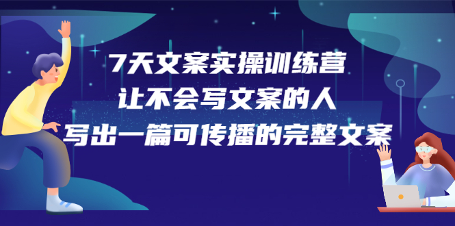 7天文案实操训练营第17期，让不会写文案的人，写出一篇可传播的完整文案-58轻创项目库