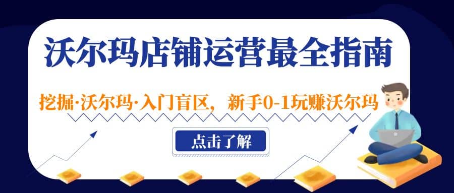 沃尔玛店铺·运营最全指南，挖掘·沃尔玛·入门盲区，新手0-1玩赚沃尔玛-58轻创项目库