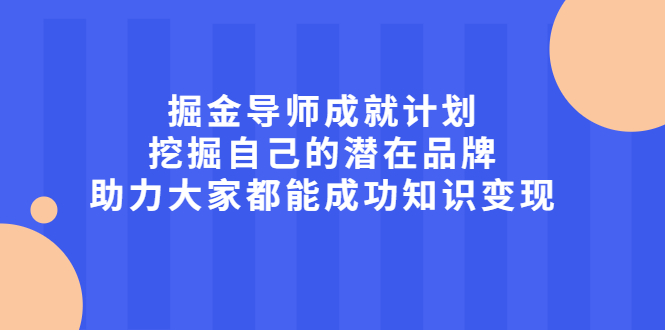 掘金导师成就计划，挖掘自己的潜在品牌，助力大家都能成功知识变现-58轻创项目库