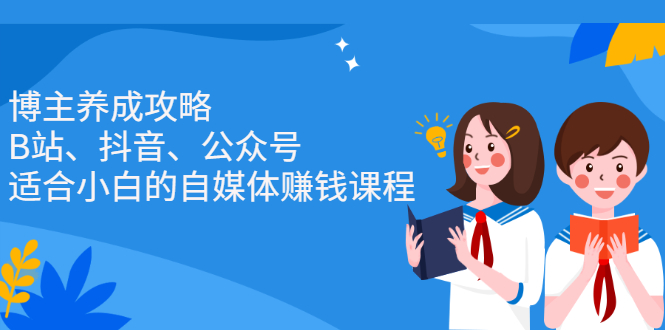 博主养成攻略（B站、抖音、公众号），适合小白的自媒体赚钱课程-58轻创项目库