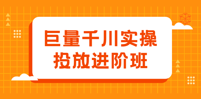 巨量千川实操投放进阶班，投放策略、方案，复盘模型和数据异常全套解决方法-58轻创项目库