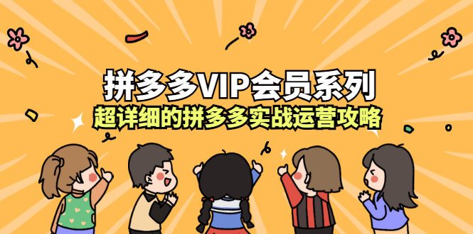 拼多多VIP会员系列，超详细的拼多多实战运营攻略-58轻创项目库