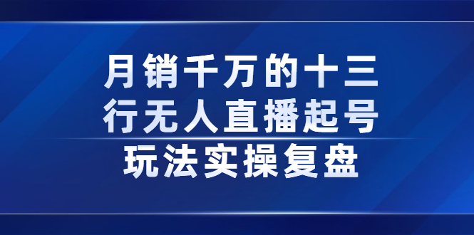 月销千万的十三行无人直播起号玩法实操复盘分享-58轻创项目库