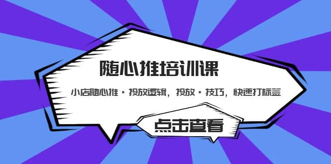 随心推培训课：小店随心推·投放逻辑，投放·技巧，快速打标签-58轻创项目库