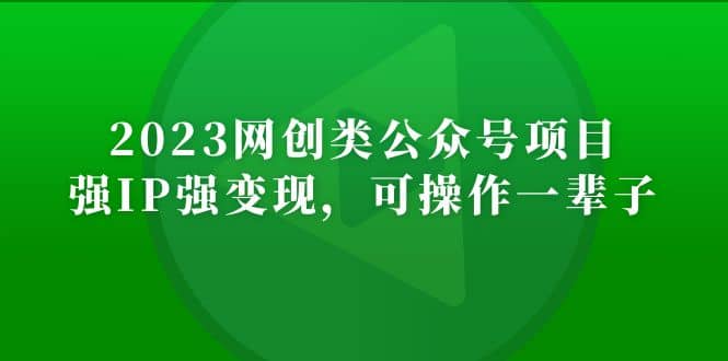 2023网创类公众号项目，强IP强变现，可操作一辈子-58轻创项目库