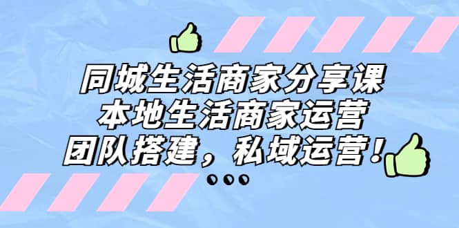 同城生活商家分享课：本地生活商家运营，团队搭建，私域运营-58轻创项目库