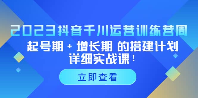 2023抖音千川运营训练营，起号期 增长期 的搭建计划详细实战课-58轻创项目库