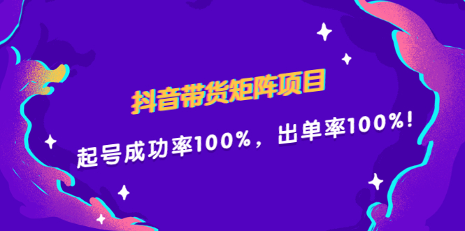 抖音带货矩阵项目，起号成功率100%，出单率100%！-58轻创项目库