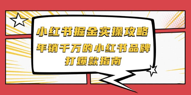 小红书掘金实操攻略，年销千万的小红书品牌打爆款指南-58轻创项目库