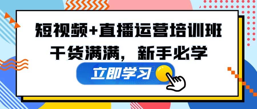 某培训全年短视频 直播运营培训班：干货满满，新手必学-58轻创项目库