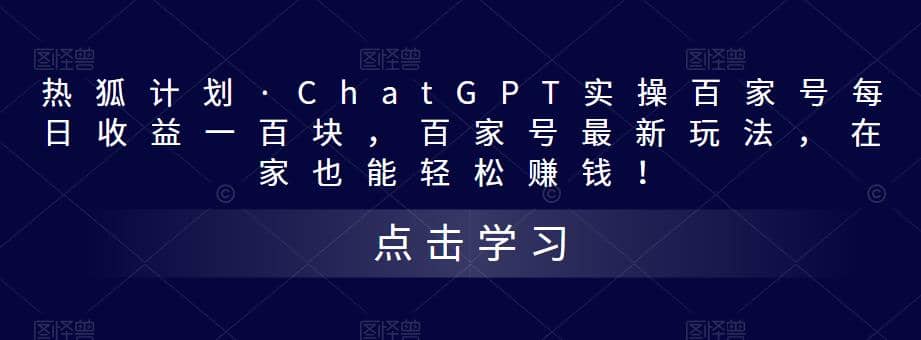 热狐计划·Chat.GPT实操百家号最新玩法-58轻创项目库