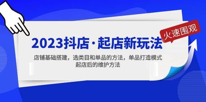 2023抖店·起店新玩法，店铺基础搭建，选类目和单品的方法，单品打造模式-58轻创项目库