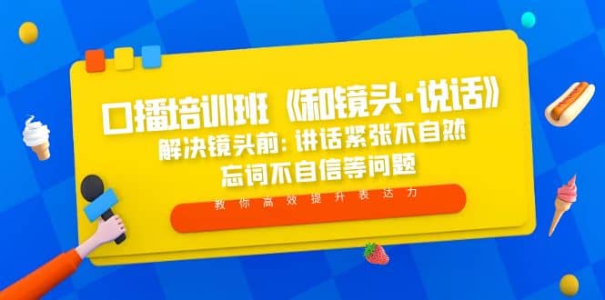 口播培训班《和镜头·说话》 解决镜头前:讲话紧张不自然 忘词不自信等问题-58轻创项目库