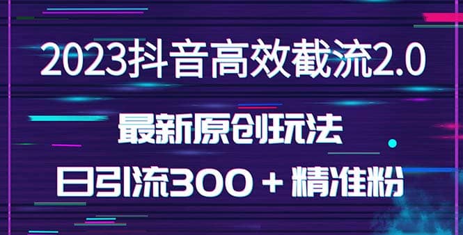 日引300＋创业粉，独家抖音高效截流2.0玩法（价值1280）-58轻创项目库