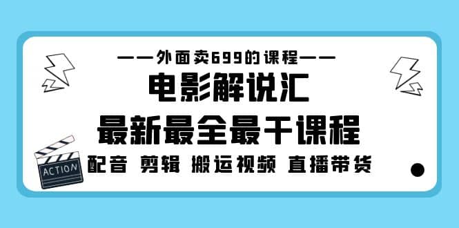 外面卖699的电影解说汇最新最全最干课程：电影配音 剪辑 搬运视频 直播带货-58轻创项目库